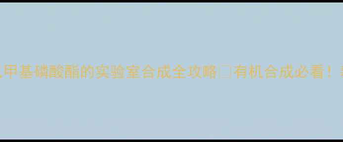 图片 🔥化工新宠溴化二氟甲基磷酸酯的实验室合成全攻略✨有机合成必看！新手也能轻松上手🌟.jpg