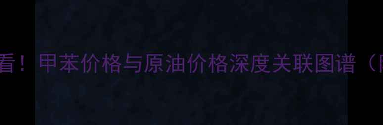 图片 🔥化工行业必看！甲苯价格与原油价格深度关联图谱（附最新数据）2.jpg