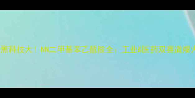 图片 🔥化工黑科技大！NN二甲基苯乙酰胺全：工业&医药双赛道爆火密码2.jpg