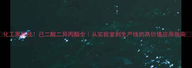 图片 🔥化工黑科技！己二酸二异丙酯全｜从实验室到生产线的高价值应用指南🔥1.jpg