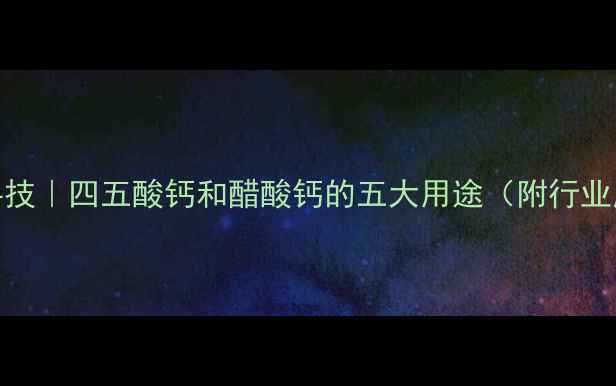 图片 🔥化工黑科技｜四五酸钙和醋酸钙的五大用途（附行业应用指南）.jpg