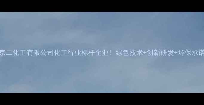 图片 🔥北京二化工有限公司化工行业标杆企业！绿色技术+创新研发+环保承诺全🔥.jpg