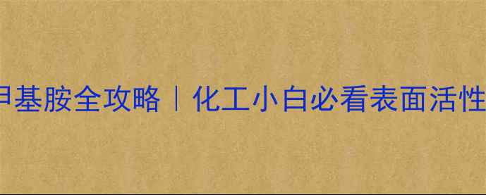 图片 🔥十二烷基二甲基胺全攻略｜化工小白必看表面活性剂应用指南💡2.jpg