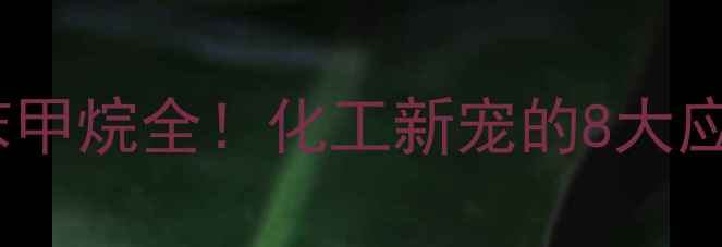 图片 🔥单甲基四氯二苯甲烷全！化工新宠的8大应用场景+避坑指南.jpg