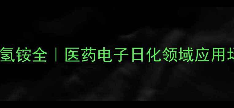 图片 🔥四乙基硫酸氢铵全｜医药电子日化领域应用场景大公开🔥2.jpg