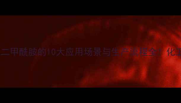 图片 🔥四甲基偶氮二甲酰胺的10大应用场景与生产流程全！化工人必看干货1.jpg