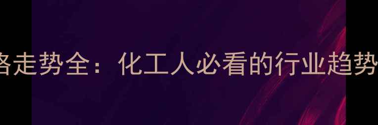 图片 🔥四苯乙烯价格走势全：化工人必看的行业趋势与投资指南🔥1.jpg