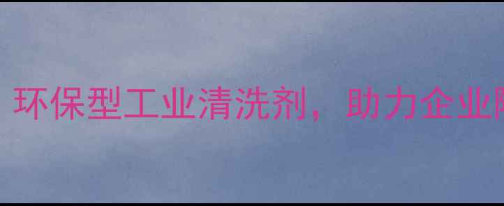 图片 🔥如东999化工：环保型工业清洗剂，助力企业降本增效全攻略1.jpg