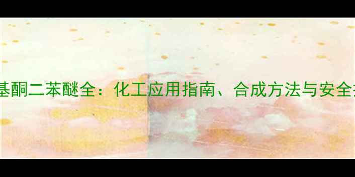 图片 🔥对二甲基酮二苯醚全：化工应用指南、合成方法与安全操作要点2.jpg