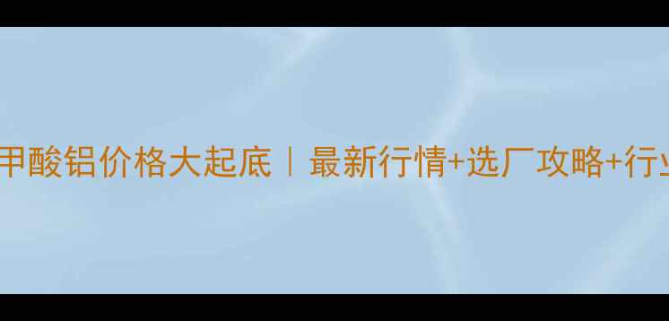 图片 🔥对叔丁基苯甲酸铝价格大起底｜最新行情+选厂攻略+行业黑话破解💰2.jpg