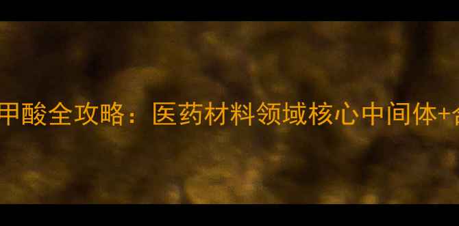 图片 🔥对甲基环己基甲酸全攻略：医药材料领域核心中间体+合成工艺详解💡1.jpg