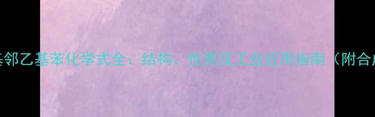 图片 🔥对甲基邻乙基苯化学式全：结构、性质及工业应用指南（附合成步骤）.jpg