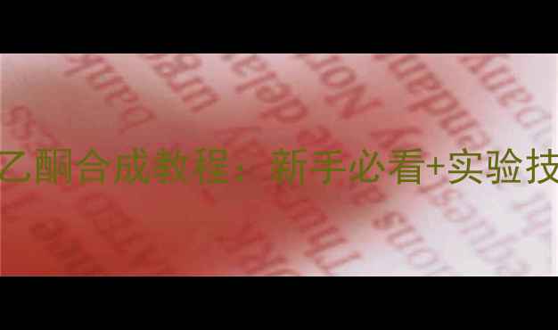 图片 🔥对甲基邻氯苯乙酮合成教程：新手必看+实验技巧+避坑指南🔥2.jpg