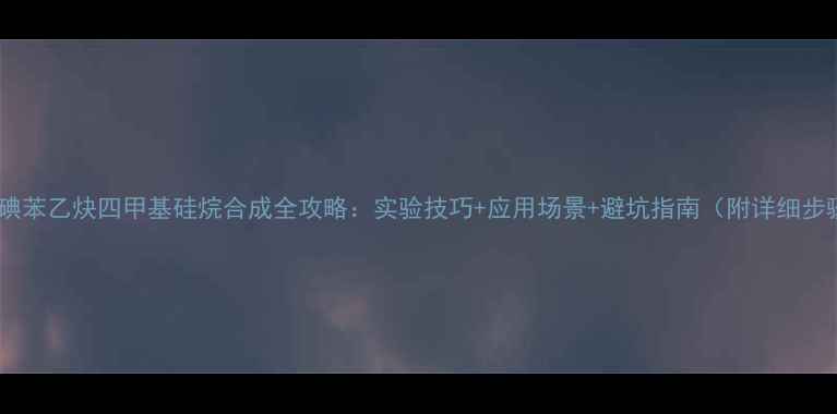 图片 🔥对碘苯乙炔四甲基硅烷合成全攻略：实验技巧+应用场景+避坑指南（附详细步骤）2.jpg