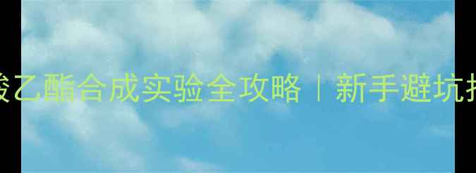 图片 🔥对羟基苯甲酸乙酯合成实验全攻略｜新手避坑指南+详细步骤1.jpg