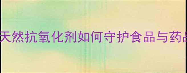 图片 🔥异绿原酸结构｜天然抗氧化剂如何守护食品与药品？化工人必看！1.jpg