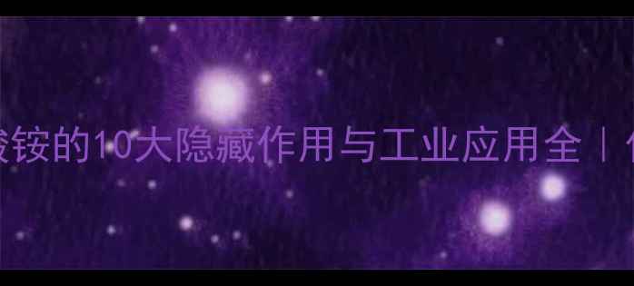 图片 🔥必看！硫氰酸铵的10大隐藏作用与工业应用全｜化工人必存干货.jpg