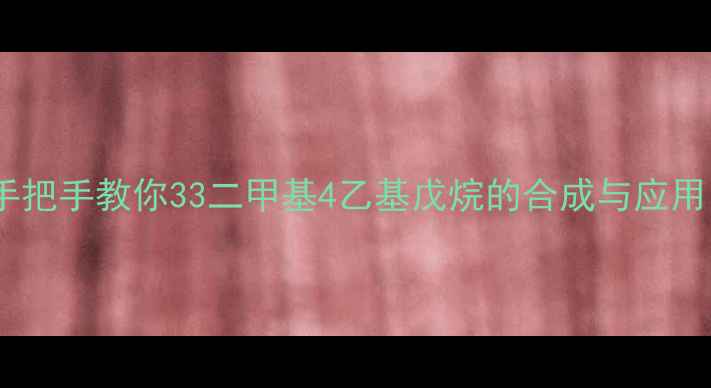 图片 🔥手把手教你33二甲基4乙基戊烷的合成与应用🔥1.jpg