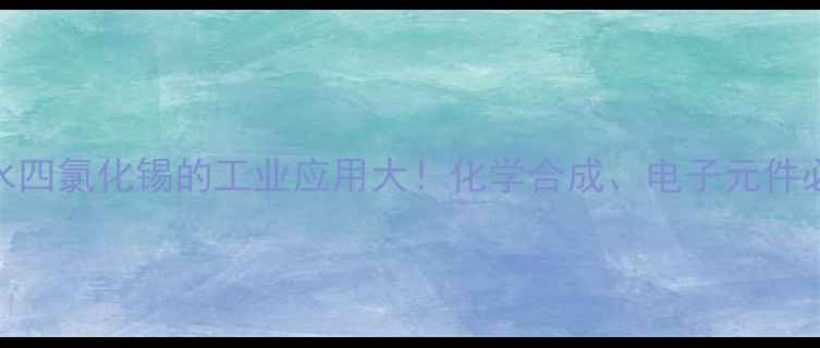 图片 🔥无水四氯化锡的工业应用大！化学合成、电子元件必看！.jpg