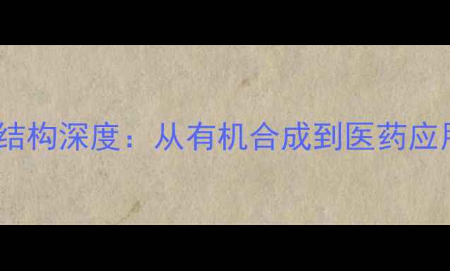 图片 🔥普鲁卡因化学结构深度：从有机合成到医药应用的科学密码🔥2.jpg