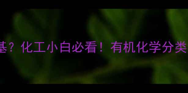 图片 🔥次甲基算不算烷基？化工小白必看！有机化学分类全（附实验图解）1.jpg