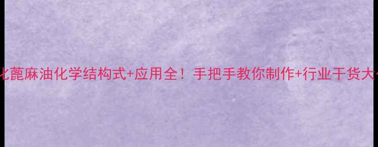 图片 🔥氢化蓖麻油化学结构式+应用全！手把手教你制作+行业干货大公开1.jpg