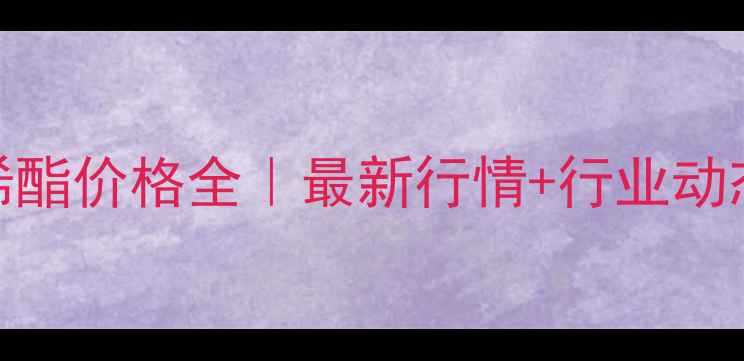 图片 🔥氯乙酸乙烯酯价格全｜最新行情+行业动态+采购指南1.jpg