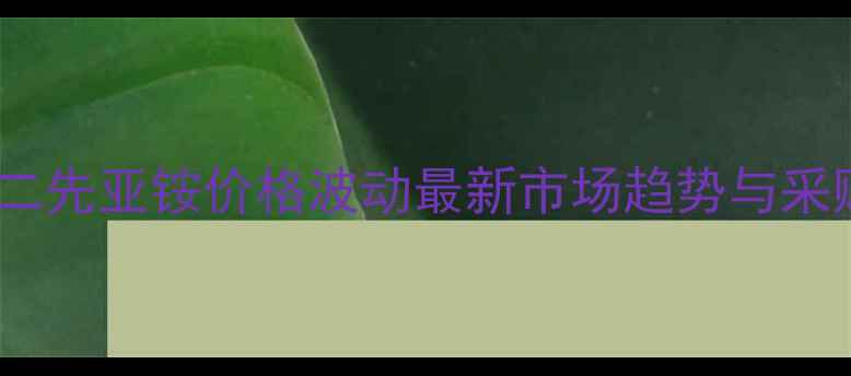 图片 🔥氯代丁二先亚铵价格波动最新市场趋势与采购指南💰1.jpg