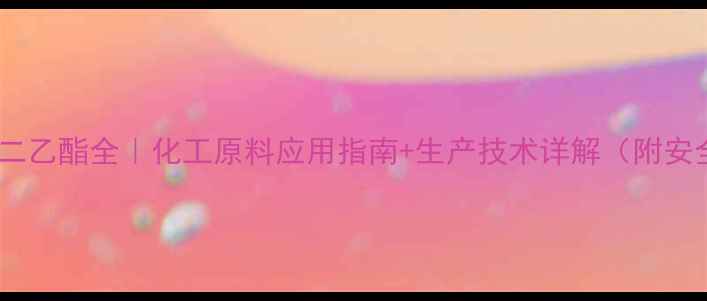 图片 🔥氯甲基磷酸二乙酯全｜化工原料应用指南+生产技术详解（附安全操作手册）1.jpg