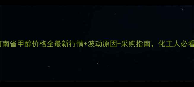 图片 🔥河南省甲醇价格全最新行情+波动原因+采购指南，化工人必看！2.jpg