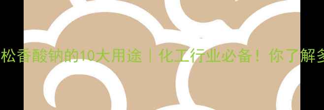 图片 🔥液体松香酸钠的10大用途｜化工行业必备！你了解多少？1.jpg