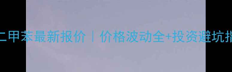 图片 🔥混二甲苯最新报价｜价格波动全+投资避坑指南🔥.jpg