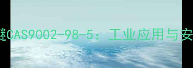 图片 🔥烷基聚氧乙烯醚CAS9002-98-5：工业应用与安全使用全指南🔥1.jpg
