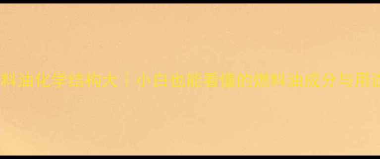 图片 🔥燃料油化学结构大｜小白也能看懂的燃料油成分与用途全1.jpg