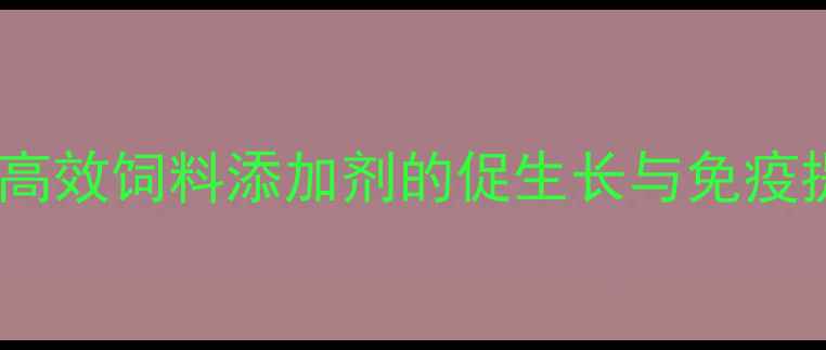 图片 🔥猪用半胱胺盐酸盐：高效饲料添加剂的促生长与免疫提升全（附使用指南）2.jpg