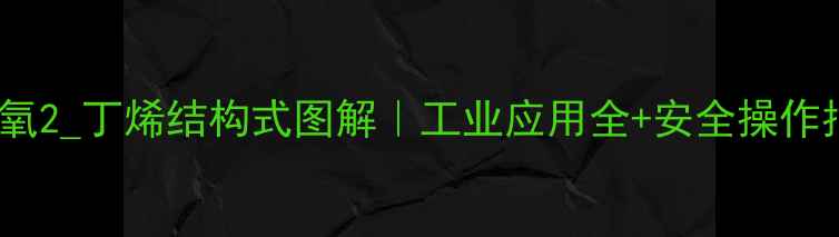 图片 🔥环氧2_丁烯结构式图解｜工业应用全+安全操作指南2.jpg