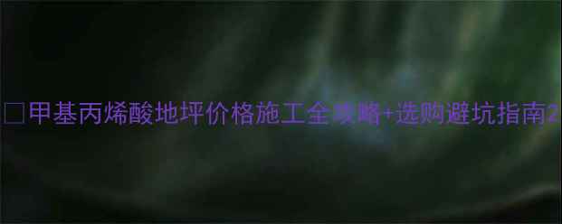 图片 🔥甲基丙烯酸地坪价格施工全攻略+选购避坑指南2.jpg