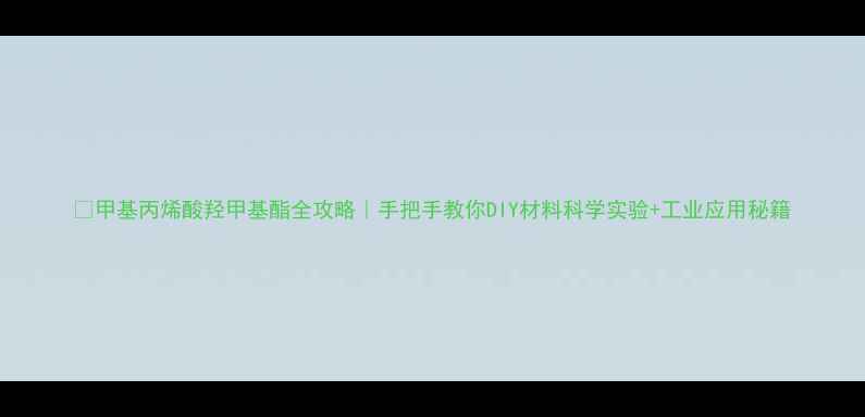 图片 🔥甲基丙烯酸羟甲基酯全攻略｜手把手教你DIY材料科学实验+工业应用秘籍.jpg