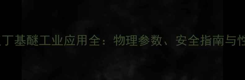 图片 🔥甲基叔丁基醚工业应用全：物理参数、安全指南与性能对比1.jpg