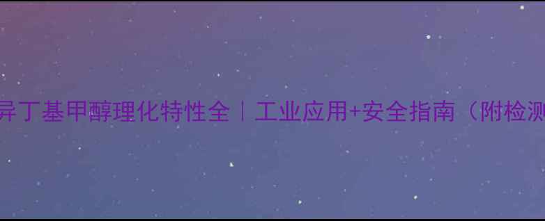 图片 🔥甲基异丁基甲醇理化特性全｜工业应用+安全指南（附检测数据）.jpg