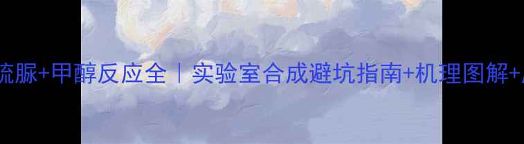 图片 🔥甲基异硫脲+甲醇反应全｜实验室合成避坑指南+机理图解+应用场景2.jpg