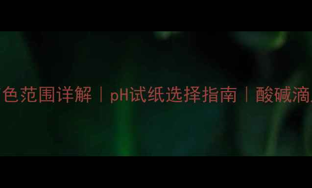 图片 🔥甲基橙变色范围详解｜pH试纸选择指南｜酸碱滴定必看干货.jpg