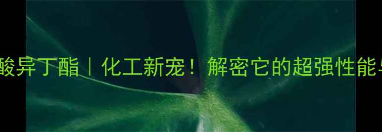 图片 🔥甲基次膦酸异丁酯｜化工新宠！解密它的超强性能与使用场景1.jpg