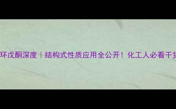 图片 🔥甲基环戊酮深度｜结构式性质应用全公开！化工人必看干货帖🔥1.jpg