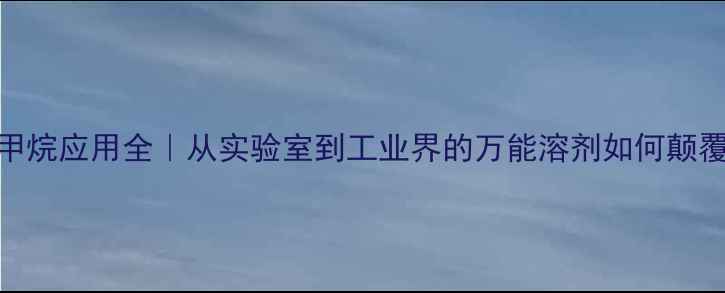 图片 🔥甲基硫化甲烷应用全｜从实验室到工业界的万能溶剂如何颠覆你的认知？.jpg