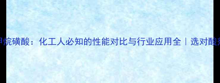 图片 🔥甲基磺酸vs甲烷磺酸：化工人必知的性能对比与行业应用全｜选对酸剂，效率翻倍！.jpg