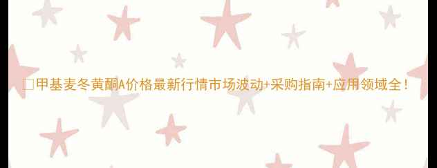 图片 🔥甲基麦冬黄酮A价格最新行情市场波动+采购指南+应用领域全！.jpg