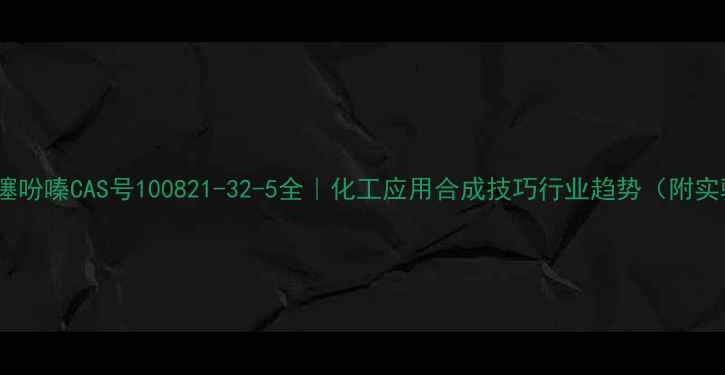 图片 🔥甲氧基噻吩嗪CAS号100821-32-5全｜化工应用合成技巧行业趋势（附实验图谱）2.jpg