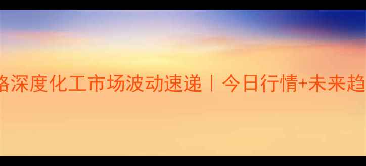 图片 🔥甲苯价格深度化工市场波动速递｜今日行情+未来趋势全攻略1.jpg