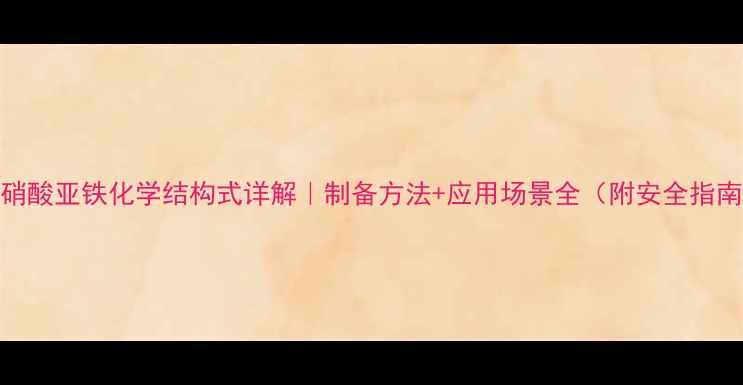 图片 🔥硝酸亚铁化学结构式详解｜制备方法+应用场景全（附安全指南）.jpg